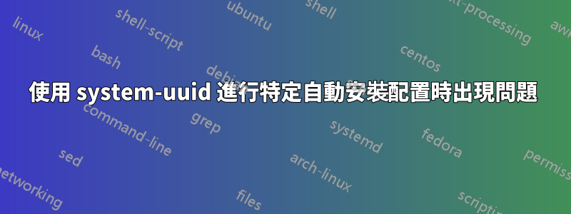 使用 system-uuid 進行特定自動安裝配置時出現問題