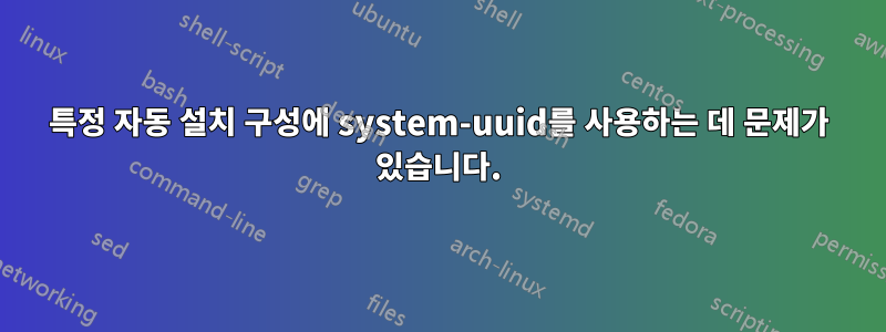 특정 자동 설치 구성에 system-uuid를 사용하는 데 문제가 있습니다.