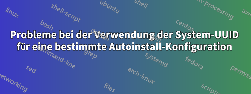 Probleme bei der Verwendung der System-UUID für eine bestimmte Autoinstall-Konfiguration