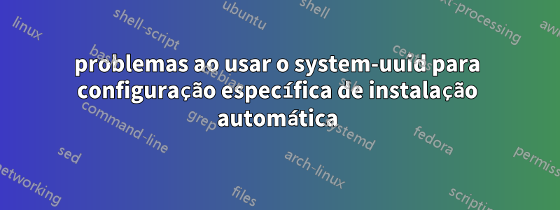 problemas ao usar o system-uuid para configuração específica de instalação automática