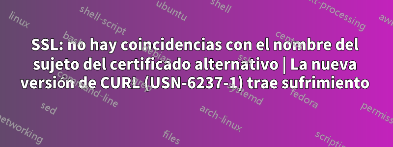 SSL: no hay coincidencias con el nombre del sujeto del certificado alternativo | La nueva versión de CURL (USN-6237-1) trae sufrimiento