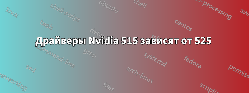 Драйверы Nvidia 515 зависят от 525