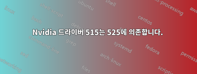 Nvidia 드라이버 515는 525에 의존합니다.