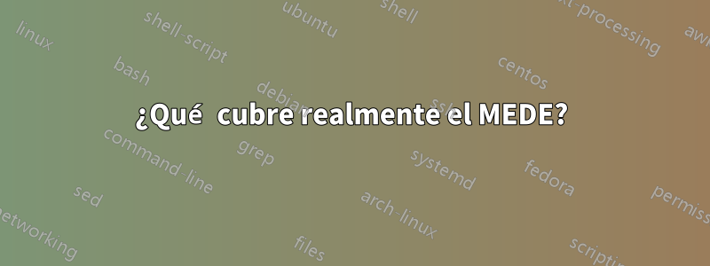 ¿Qué cubre realmente el MEDE?