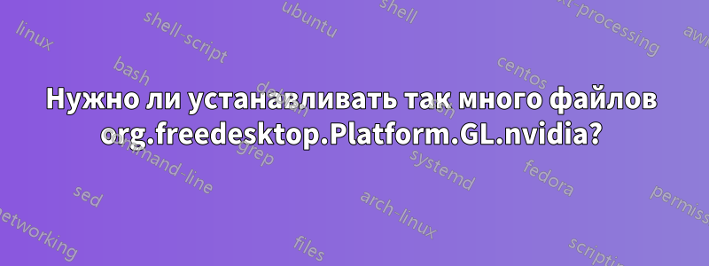 Нужно ли устанавливать так много файлов org.freedesktop.Platform.GL.nvidia?