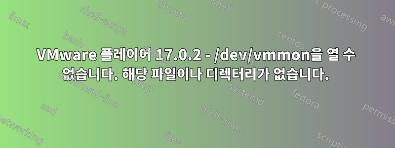 VMware 플레이어 17.0.2 - /dev/vmmon을 열 수 없습니다. 해당 파일이나 디렉터리가 없습니다.