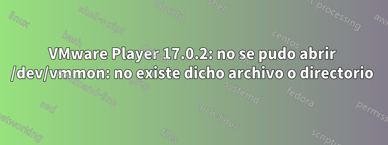 VMware Player 17.0.2: no se pudo abrir /dev/vmmon: no existe dicho archivo o directorio