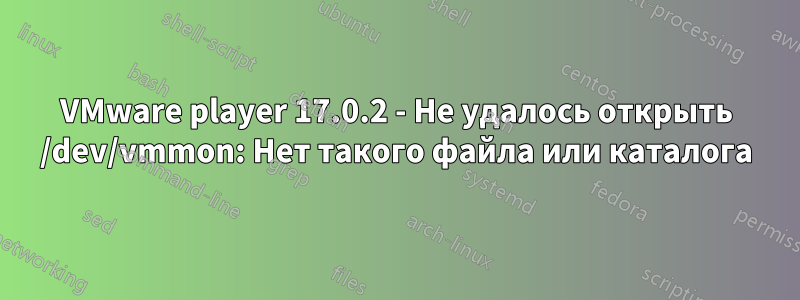 VMware player 17.0.2 - Не удалось открыть /dev/vmmon: Нет такого файла или каталога