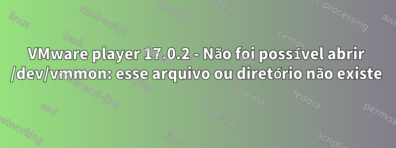 VMware player 17.0.2 - Não foi possível abrir /dev/vmmon: esse arquivo ou diretório não existe