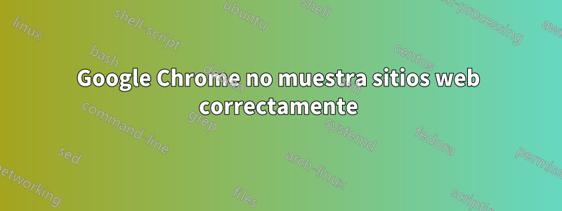 Google Chrome no muestra sitios web correctamente