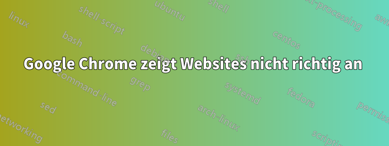 Google Chrome zeigt Websites nicht richtig an