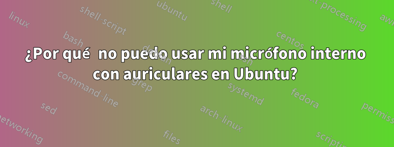 ¿Por qué no puedo usar mi micrófono interno con auriculares en Ubuntu?