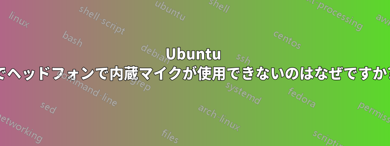 Ubuntu でヘッドフォンで内蔵マイクが使用できないのはなぜですか?