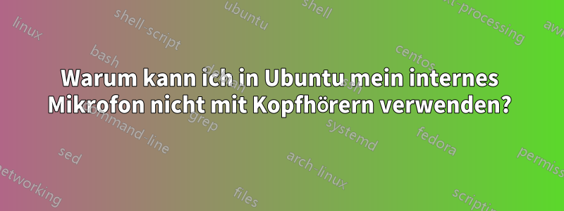 Warum kann ich in Ubuntu mein internes Mikrofon nicht mit Kopfhörern verwenden?