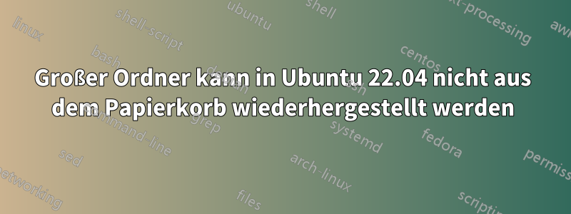 Großer Ordner kann in Ubuntu 22.04 nicht aus dem Papierkorb wiederhergestellt werden