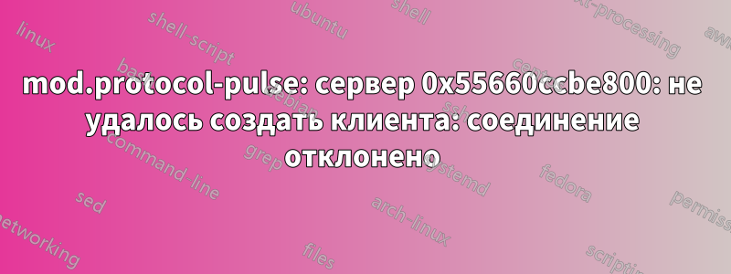 mod.protocol-pulse: сервер 0x55660ccbe800: не удалось создать клиента: соединение отклонено