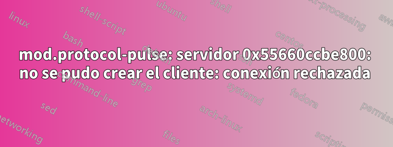 mod.protocol-pulse: servidor 0x55660ccbe800: no se pudo crear el cliente: conexión rechazada