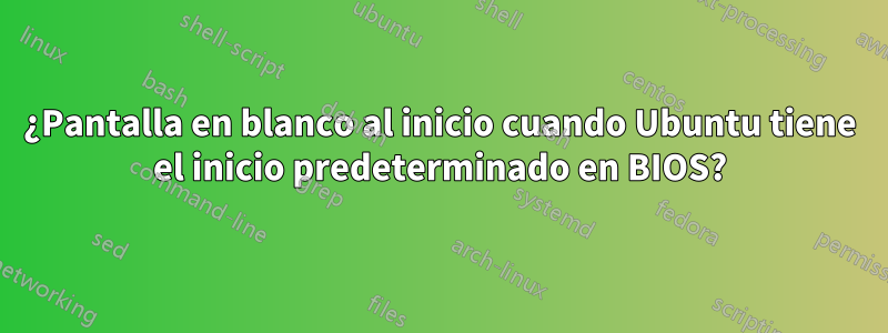 ¿Pantalla en blanco al inicio cuando Ubuntu tiene el inicio predeterminado en BIOS?