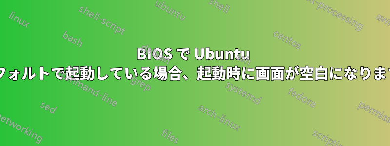 BIOS で Ubuntu がデフォルトで起動している場合、起動時に画面が空白になりますか?