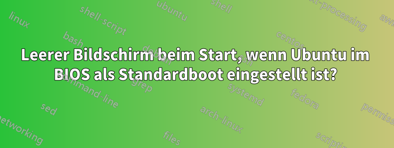 Leerer Bildschirm beim Start, wenn Ubuntu im BIOS als Standardboot eingestellt ist?