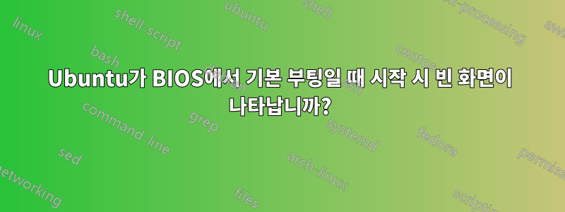 Ubuntu가 BIOS에서 기본 부팅일 때 시작 시 빈 화면이 나타납니까?