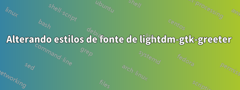 Alterando estilos de fonte de lightdm-gtk-greeter