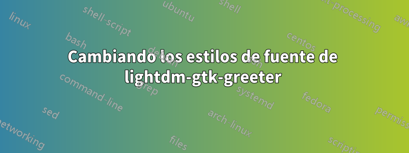 Cambiando los estilos de fuente de lightdm-gtk-greeter