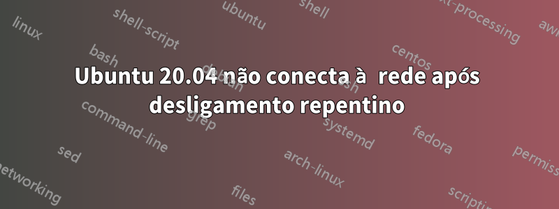 Ubuntu 20.04 não conecta à rede após desligamento repentino