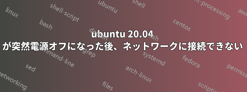 ubuntu 20.04 が突然電源オフになった後、ネットワークに接続できない