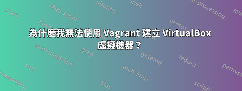 為什麼我無法使用 Vagrant 建立 VirtualBox 虛擬機器？