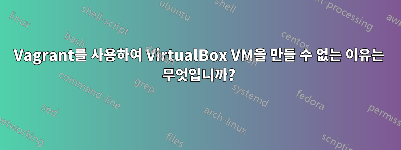 Vagrant를 사용하여 VirtualBox VM을 만들 수 없는 이유는 무엇입니까?