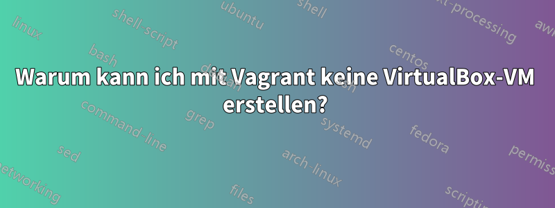 Warum kann ich mit Vagrant keine VirtualBox-VM erstellen?