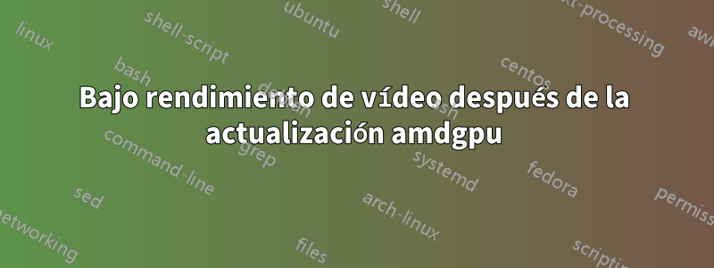 Bajo rendimiento de vídeo después de la actualización amdgpu