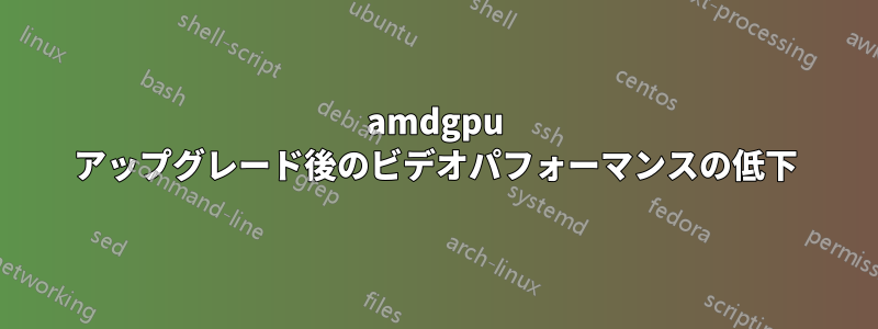 amdgpu アップグレード後のビデオパフォーマンスの低下