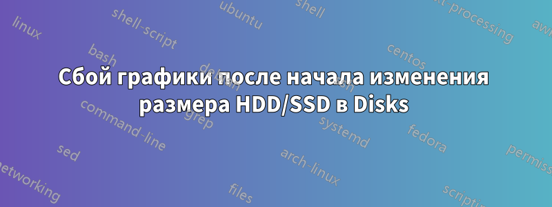 Сбой графики после начала изменения размера HDD/SSD в Disks