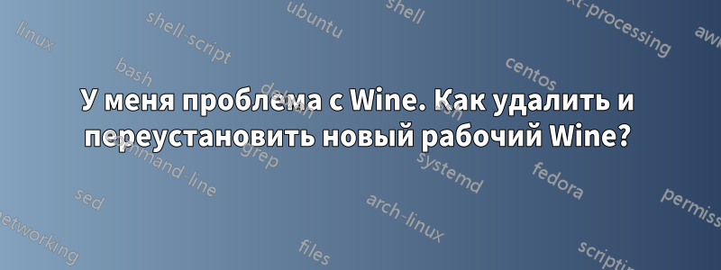 У меня проблема с Wine. Как удалить и переустановить новый рабочий Wine?