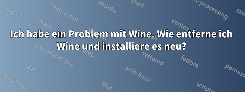 Ich habe ein Problem mit Wine. Wie entferne ich Wine und installiere es neu?