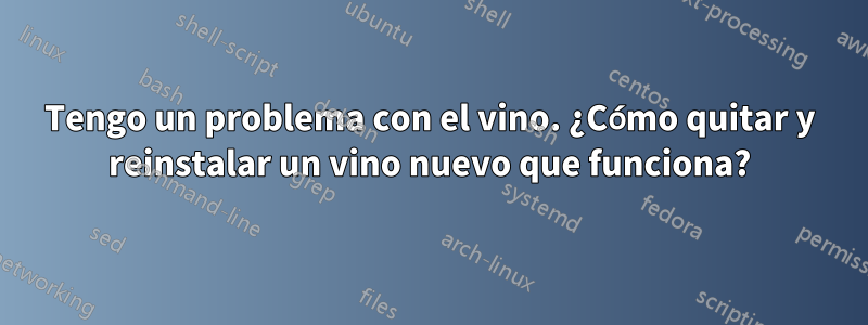 Tengo un problema con el vino. ¿Cómo quitar y reinstalar un vino nuevo que funciona?