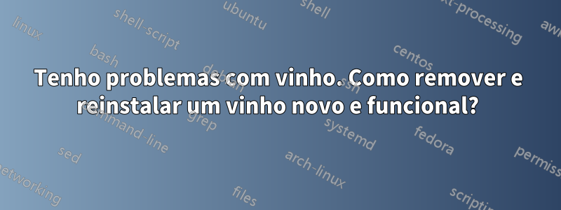 Tenho problemas com vinho. Como remover e reinstalar um vinho novo e funcional?