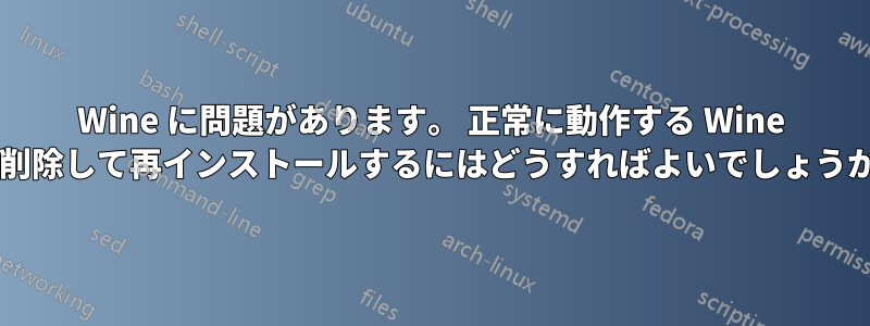 Wine に問題があります。 正常に動作する Wine を削除して再インストールするにはどうすればよいでしょうか?