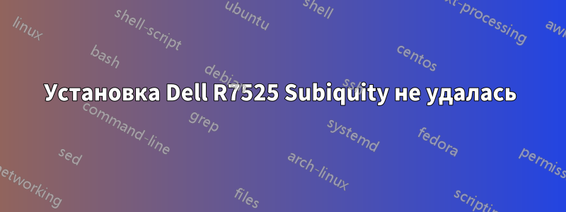 Установка Dell R7525 Subiquity не удалась