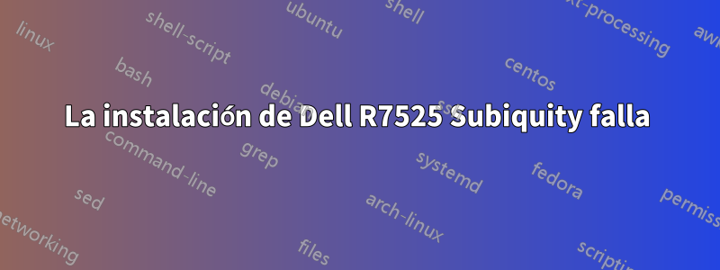 La instalación de Dell R7525 Subiquity falla