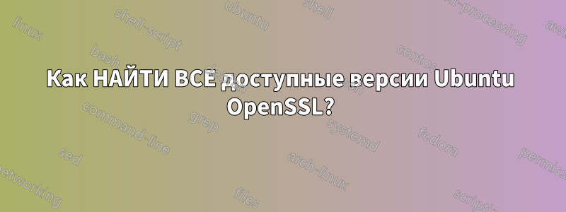 Как НАЙТИ ВСЕ доступные версии Ubuntu OpenSSL?