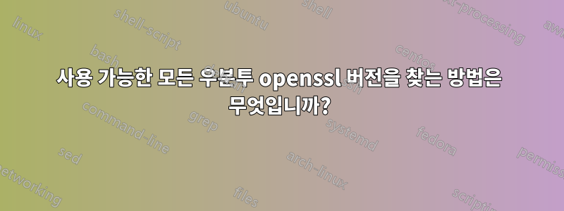 사용 가능한 모든 우분투 openssl 버전을 찾는 방법은 무엇입니까?