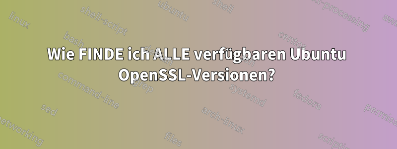 Wie FINDE ich ALLE verfügbaren Ubuntu OpenSSL-Versionen?