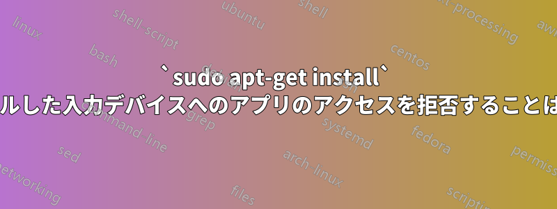 `sudo apt-get install` でインストールした入力デバイスへのアプリのアクセスを拒否することは可能ですか?