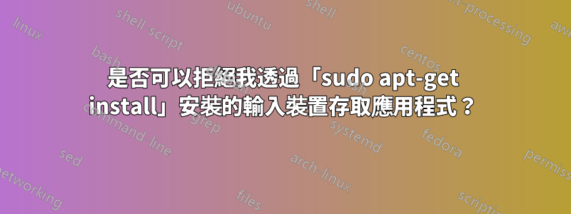 是否可以拒絕我透過「sudo apt-get install」安裝的輸入裝置存取應用程式？