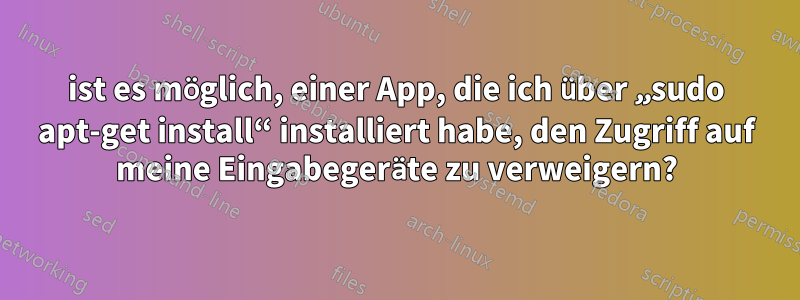 ist es möglich, einer App, die ich über „sudo apt-get install“ installiert habe, den Zugriff auf meine Eingabegeräte zu verweigern?