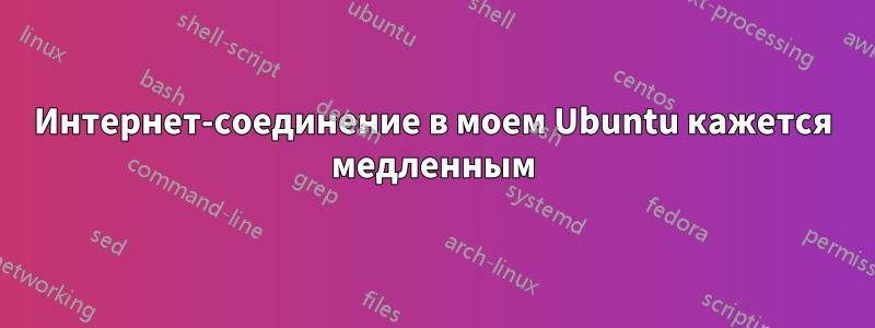 Интернет-соединение в моем Ubuntu кажется медленным