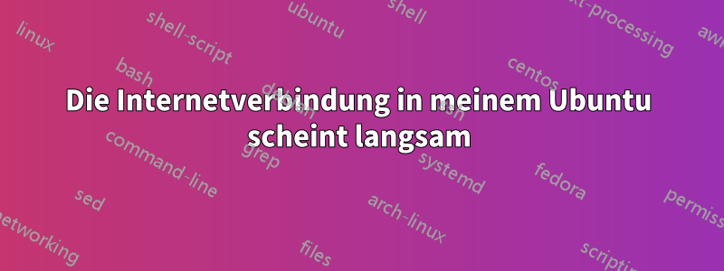 Die Internetverbindung in meinem Ubuntu scheint langsam